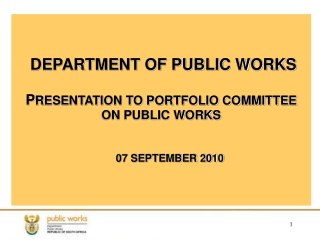 DEPARTMENT OF PUBLIC WORKS P RESENTATION TO PORTFOLIO COMMITTEE ON PUBLIC WORKS 07 SEPTEMBER 2010