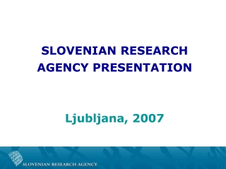 SLOVENIAN RESEARCH  AGENCY PRESENTATION Ljubljana, 2007