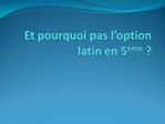 Et pourquoi pas l option latin en 5 me