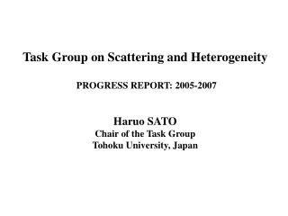 Task Group on Scattering and Heterogeneity PROGRESS REPORT: 2005-2007 Haruo SATO Chair of the Task Group Tohoku Univers