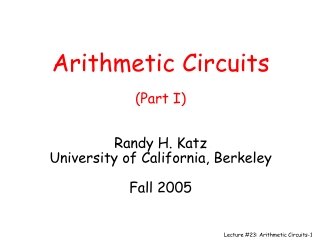 Arithmetic Circuits (Part I) Randy H. Katz University of California, Berkeley Fall 2005