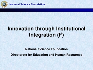 Innovation through Institutional Integration (I 3 ) National Science Foundation