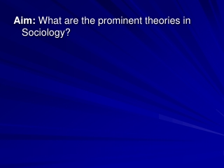 Aim:  What are the prominent theories in Sociology?