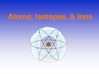 Atoms, Isotopes, &amp; Ions