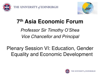 7 th  Asia Economic Forum Professor Sir Timothy O’Shea Vice Chancellor and Principal