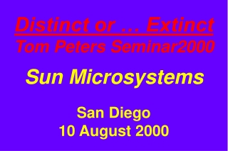 Distinct or … Extinct Tom Peters Seminar2000 Sun Microsystems San Diego 10 August 2000