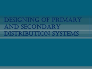 DESIGNING OF PRIMARY AND SECONDARY  distribution SYSTEMS