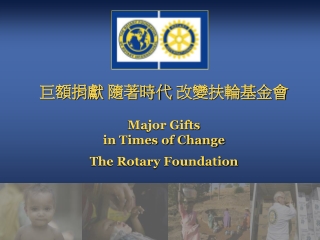 巨額捐獻 隨著時代 改變扶輪基金會 Major Gifts in Times of Change The Rotary Foundation