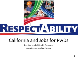 California and Jobs for PwDs Jennifer Laszlo Mizrahi, President RespectAbilityUSA
