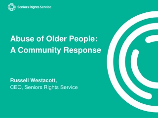 Abuse of Older People: A Community Response Russell Westacott, CEO, Seniors Rights Service