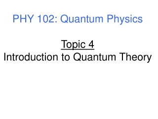 PHY 102: Quantum Physics Topic 4 Introduction to Quantum Theory