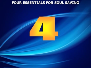 FOUR ESSENTIALS FOR SOUL SAVING