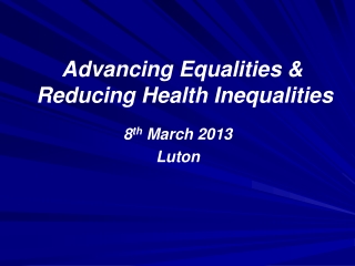 Advancing Equalities &amp; Reducing Health Inequalities 8 th  March 2013 Luton