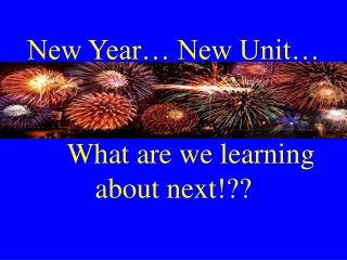New Year… New Unit… 	What are we learning about next!??