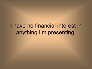 I have no financial interest in anything I’m presenting!