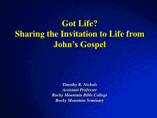 Got Life? Sharing the Invitation to Life from John’s Gospel Timothy R. Nichols Assistant Professor