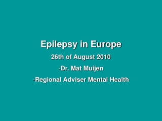 Epilepsy in Europe 26th of August 2010 Dr. Mat Muijen Regional Adviser Mental Health