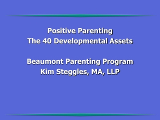 Positive Parenting The 40 Developmental Assets Beaumont Parenting Program Kim Steggles, MA, LLP