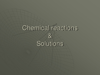 Chemical reactions &amp; Solutions