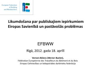 Likumdošana par publiskajiem iepirkumiem Eiropas Savienībā un pastāvošās problēmas EFBWW Rīgā, 2012. gada 18. aprīlī