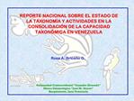 REPORTE NACIONAL SOBRE EL ESTADO DE LA TAXONOM A Y ACTIVIDADES EN LA CONSOLIDACI N DE LA CAPACIDAD TAXON MICA EN VENEZUE