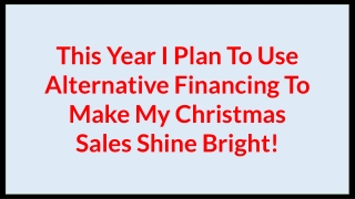 This Year I Plan To Use Alternative Financing To Make My Christmas Sales Shine Bright!