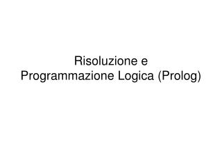 Risoluzione e Programmazione Logica (Prolog)