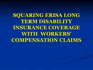 SQUARING ERISA LONG TERM DISABILITY INSURANCE COVERAGE WITH  WORKERS’ COMPENSATION CLAIMS