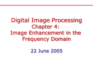 Digital Image Processing Chapter 4:  Image Enhancement in the  Frequency Domain 22 June 2005