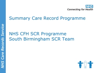 Summary Care Record Programme NHS CFH SCR Programme South Birmingham SCR Team