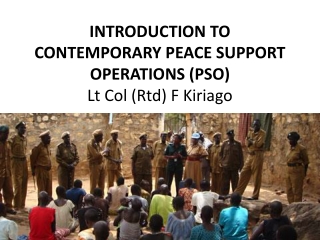 INTRODUCTION TO CONTEMPORARY PEACE SUPPORT OPERATIONS (PSO) Lt  Col ( Rtd ) F  Kiriago