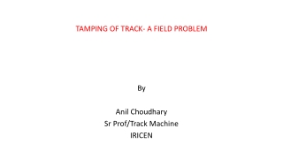 TAMPING OF TRACK- A FIELD PROBLEM By Anil Choudhary Sr Prof/Track Machine IRICEN