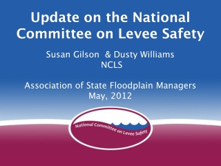 Update on the National Committee on Levee Safety Susan Gilson  &amp; Dusty Williams  NCLS