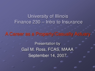 University of Illinois  Finance 230 – Intro to Insurance A Career as a Property/Casualty Actuary