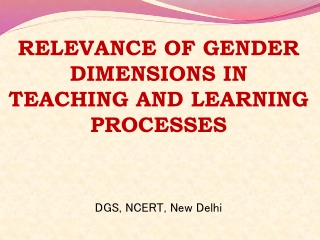 RELEVANCE  OF GENDER DIMENSIONS IN TEACHING  AND LEARNING  PROCESSES DGS, NCERT, New Delhi