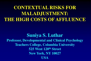 CONTEXTUAL RISKS FOR MALADJUSTMENT:   THE HIGH COSTS OF AFFLUENCE Suniya S. Luthar