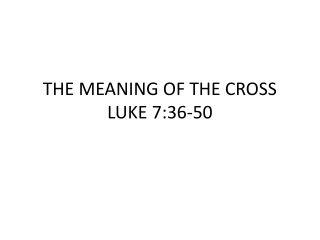 THE MEANING OF THE CROSS LUKE 7:36-50