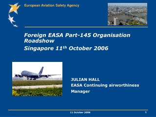 Foreign EASA Part-145 Organisation Roadshow Singapore 11 th  October 2006 	 			JULIAN HALL