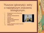 Tluszcze glicerydy- estry o najwiekszym znaczeniu biologicznym.