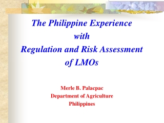 The Philippine Experience  with  Regulation and Risk Assessment  of LMOs Merle B. Palacpac