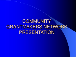 COMMUNITY GRANTMAKERS NETWORK PRESENTATION