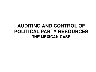 AUDITING AND CONTROL OF POLITICAL PARTY RESOURCES  THE MEXICAN CASE