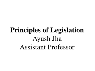 Principles of  Legislation Ayush  Jha Assistant Professor