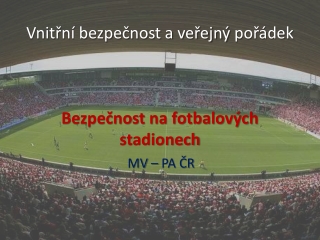 Vnitřní bezpečnost a veřejný  pořádek Bezpečnost  na fotbalových stadionech