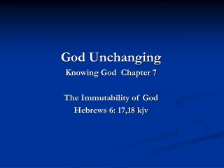 God Unchanging Knowing God  Chapter 7 The Immutability of God Hebrews 6: 17,18 kjv