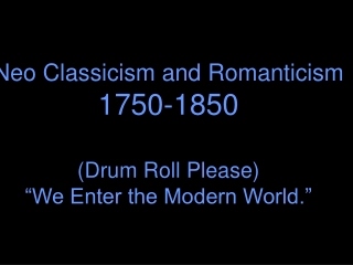 Neo Classicism and Romanticism 1750-1850 (Drum Roll Please) “We Enter the Modern World.”