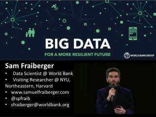 Sam Fraiberger Data Scientist @ World Bank Visiting Researcher @ NYU,  Northeastern, Harvard