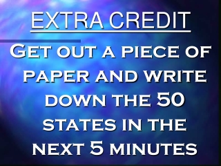 EXTRA CREDIT Get out a piece of paper and write down the 50 states in the next 5 minutes