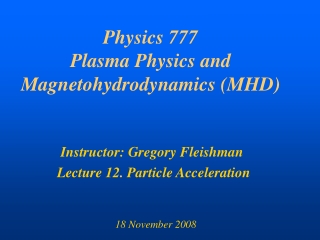 Physics 777 Plasma Physics and Magnetohydrodynamics (MHD)