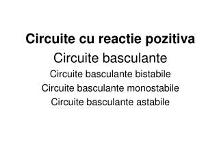 Circuite cu reactie pozitiva Circuite basculante Circuite basculante bistabile Circuite basculante monostabile Circuite